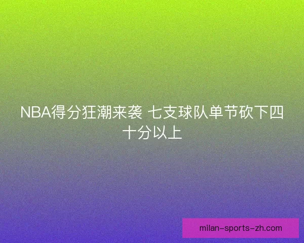 NBA得分狂潮来袭 七支球队单节砍下四十分以上