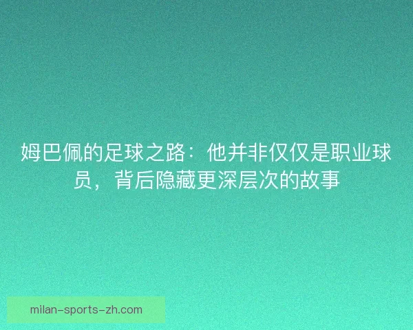 姆巴佩的足球之路：他并非仅仅是职业球员，背后隐藏更深层次的故事