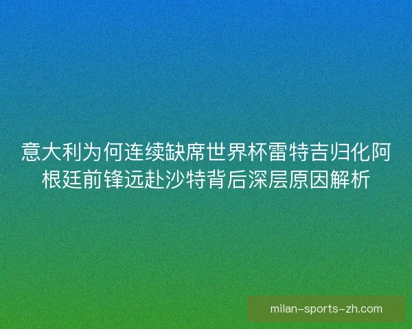 意大利为何连续缺席世界杯雷特吉归化阿根廷前锋远赴沙特背后深层原因解析