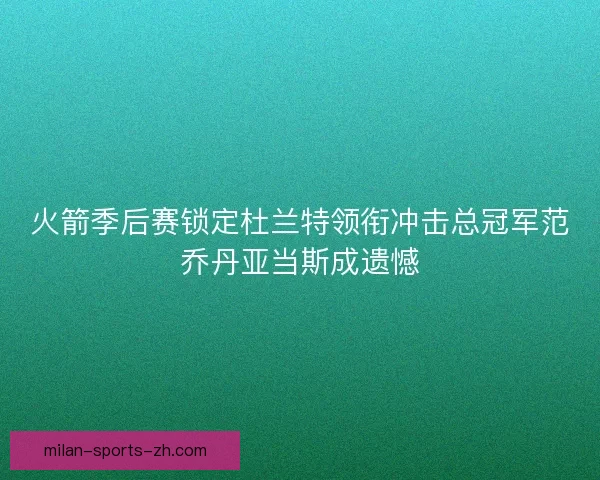 火箭季后赛锁定杜兰特领衔冲击总冠军范乔丹亚当斯成遗憾