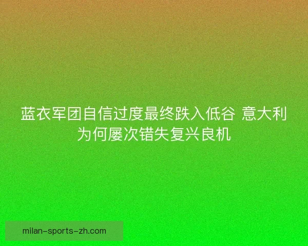 蓝衣军团自信过度最终跌入低谷 意大利为何屡次错失复兴良机