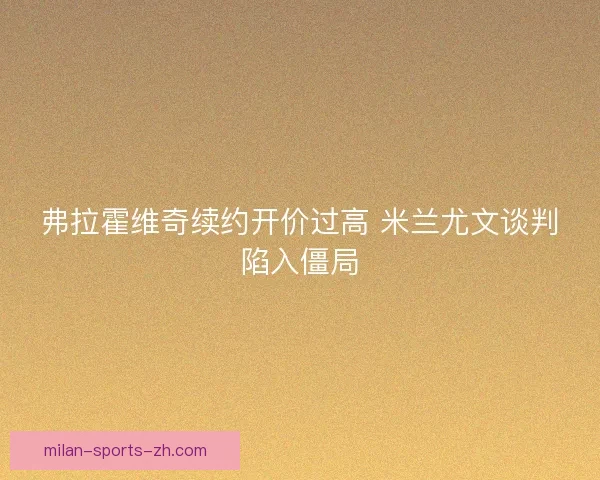 弗拉霍维奇续约开价过高 米兰尤文谈判陷入僵局