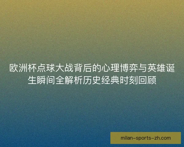 欧洲杯点球大战背后的心理博弈与英雄诞生瞬间全解析历史经典时刻回顾
