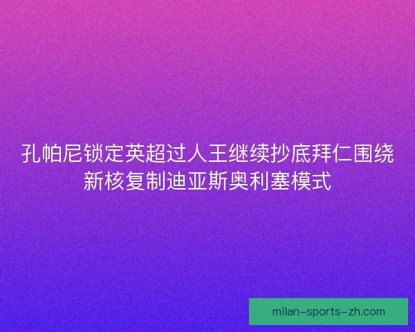 孔帕尼锁定英超过人王继续抄底拜仁围绕新核复制迪亚斯奥利塞模式