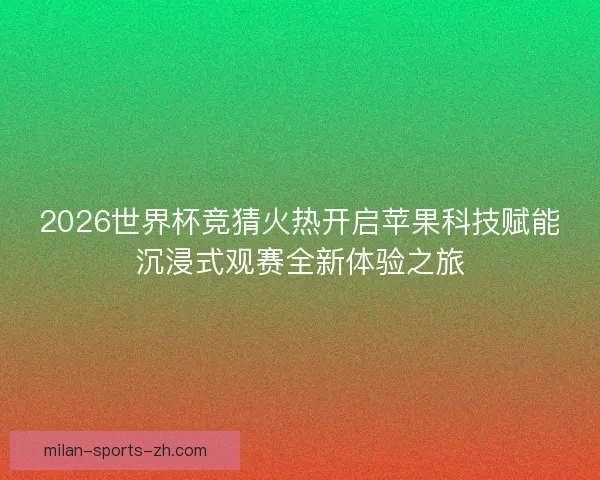 2026世界杯竞猜火热开启苹果科技赋能沉浸式观赛全新体验之旅
