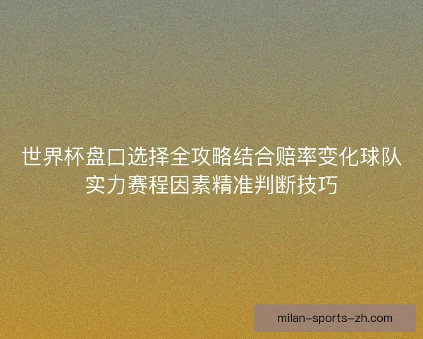 世界杯盘口选择全攻略结合赔率变化球队实力赛程因素精准判断技巧