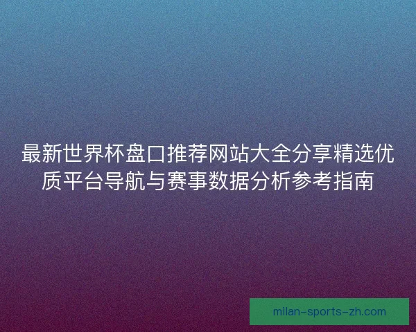最新世界杯盘口推荐网站大全分享精选优质平台导航与赛事数据分析参考指南