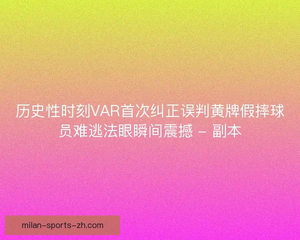历史性时刻VAR首次纠正误判黄牌假摔球员难逃法眼瞬间震撼 - 副本 历史性时刻VAR首次纠正误判黄牌假摔球员难逃法眼瞬间震撼 - 副本