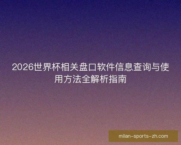 2026世界杯相关盘口软件信息查询与使用方法全解析指南