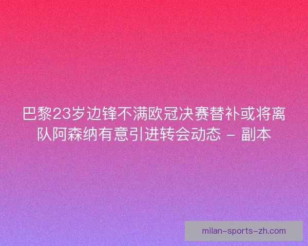 巴黎23岁边锋不满欧冠决赛替补或将离队阿森纳有意引进转会动态 - 副本